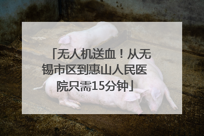 无人机送血！从无锡市区到惠山人民医院只需15分钟